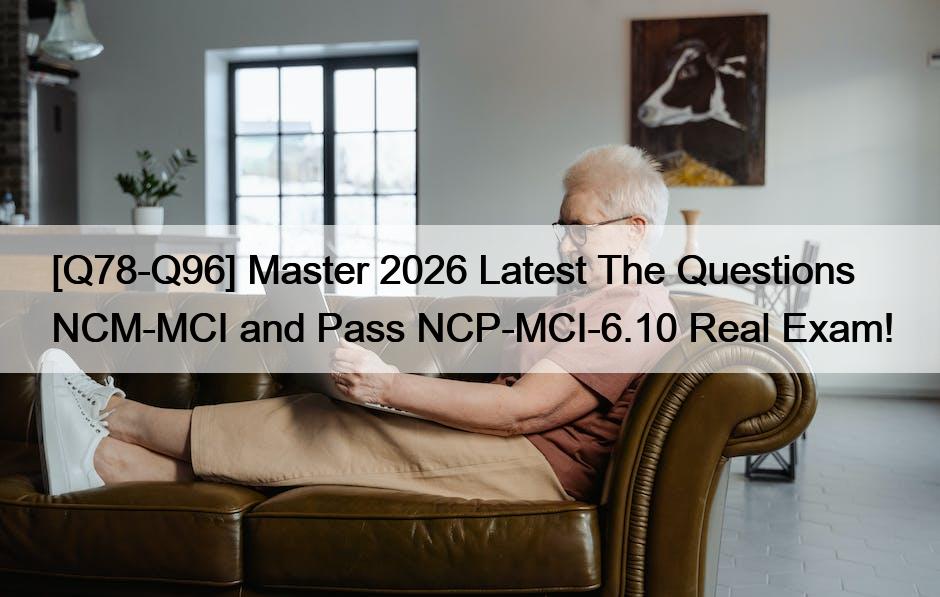 [Q78-Q96] Master 2026 Latest The Questions NCM-MCI and Pass NCP-MCI-6.10 Real Exam!