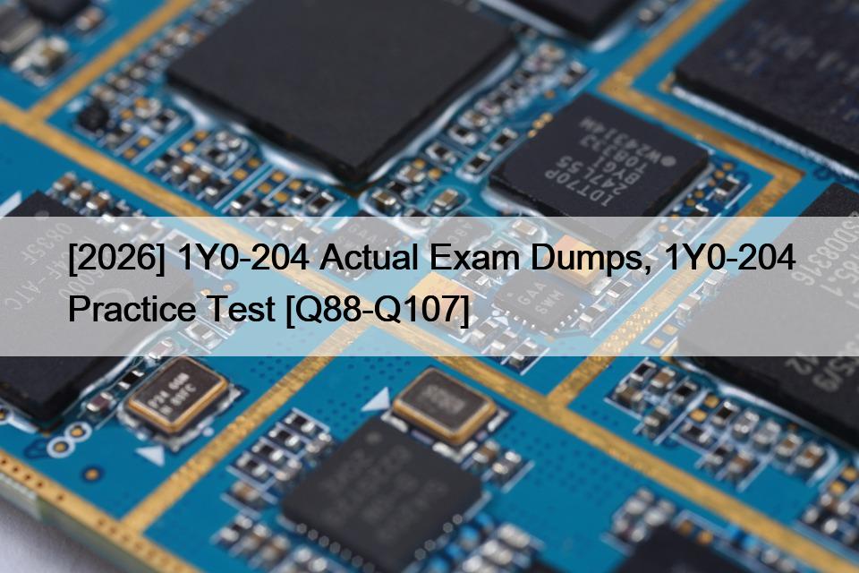 [2026] 1Y0-204 Actual Exam Dumps, 1Y0-204 Practice Test [Q88-Q107]