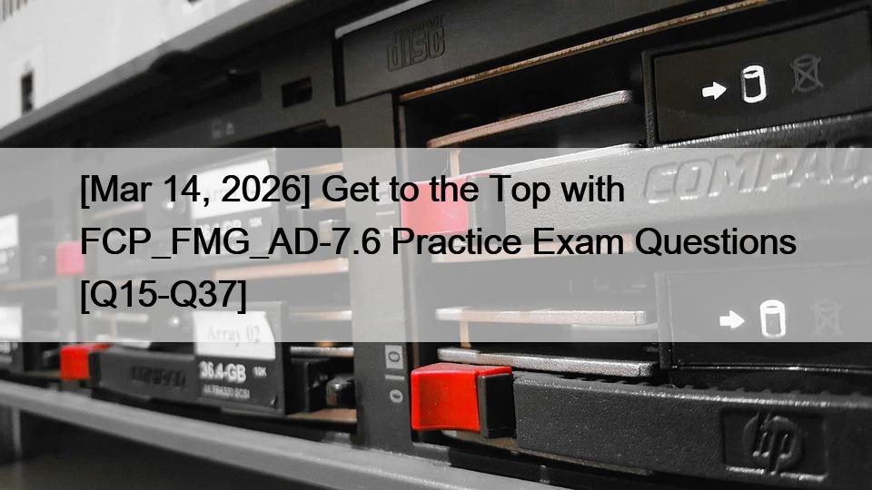 [Mar 14, 2026] Get to the Top with FCP_FMG_AD-7.6 Practice Exam Questions [Q15-Q37]