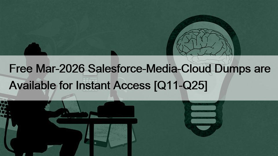 Free Mar-2026 Salesforce-Media-Cloud Dumps are Available for Instant Access [Q11-Q25]