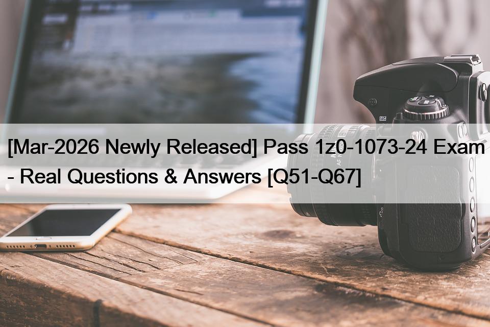 [Mar-2026 Newly Released] Pass 1z0-1073-24 Exam – Real Questions & Answers [Q51-Q67]