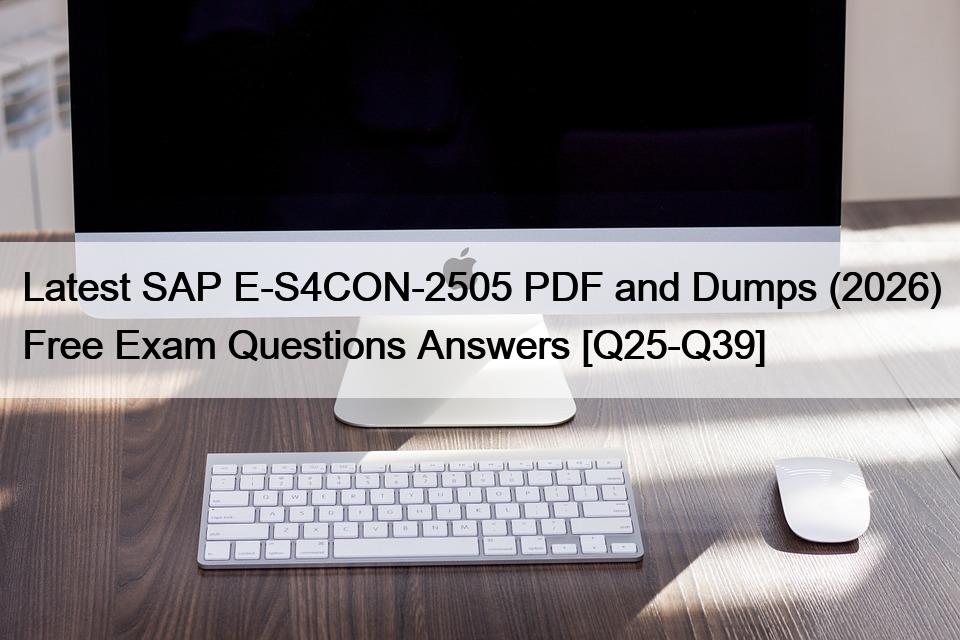 Latest SAP E-S4CON-2505 PDF and Dumps (2026) Free Exam Questions Answers [Q25-Q39]