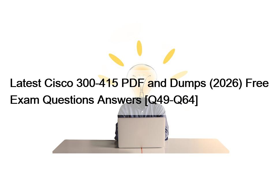 Latest Cisco 300-415 PDF and Dumps (2026) Free Exam Questions Answers [Q49-Q64]