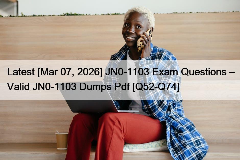 Latest [Mar 07, 2026] JN0-1103 Exam Questions – Valid JN0-1103 Dumps Pdf [Q52-Q74]