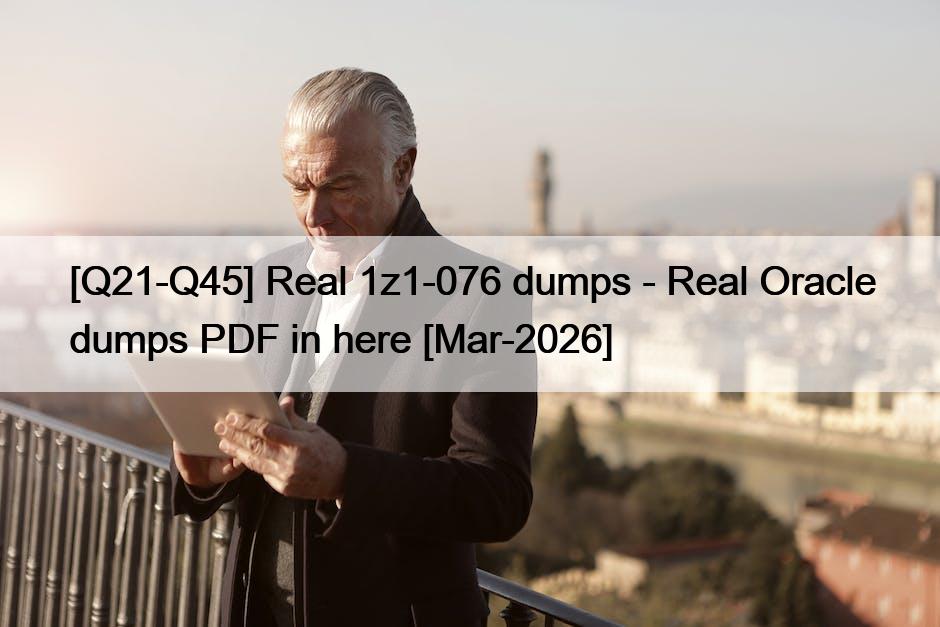[Q21-Q45] Real 1z1-076 dumps – Real Oracle dumps PDF in here [Mar-2026]