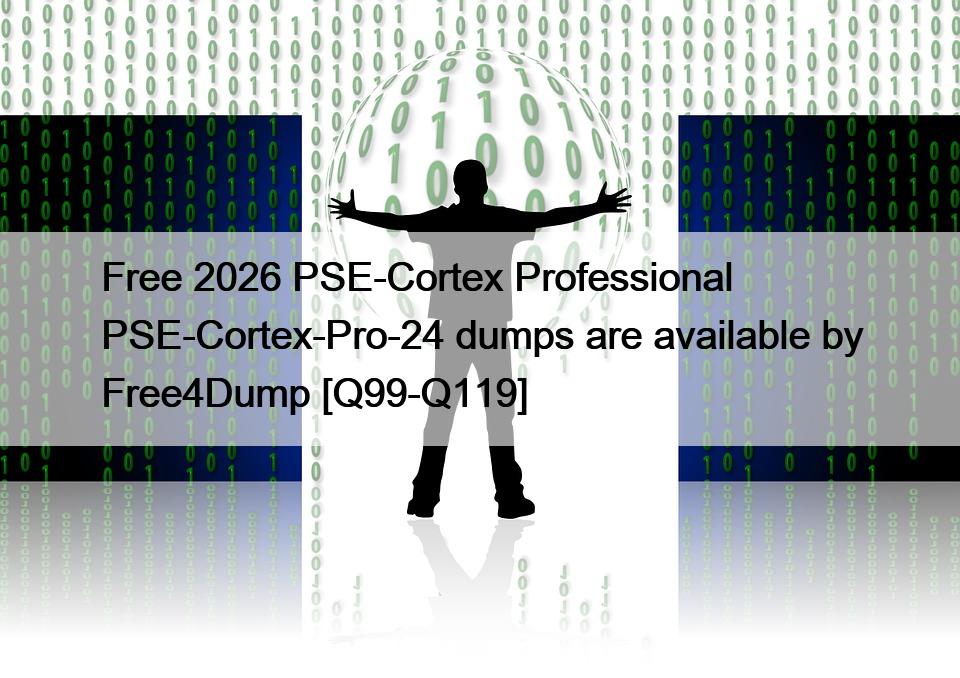 Free 2026 PSE-Cortex Professional PSE-Cortex-Pro-24 dumps are available by Free4Dump [Q99-Q119]