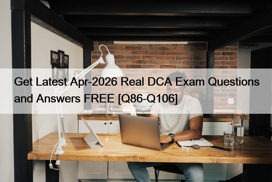 Get Latest Apr-2026 Real DCA Exam Questions and Answers FREE [Q86-Q106]