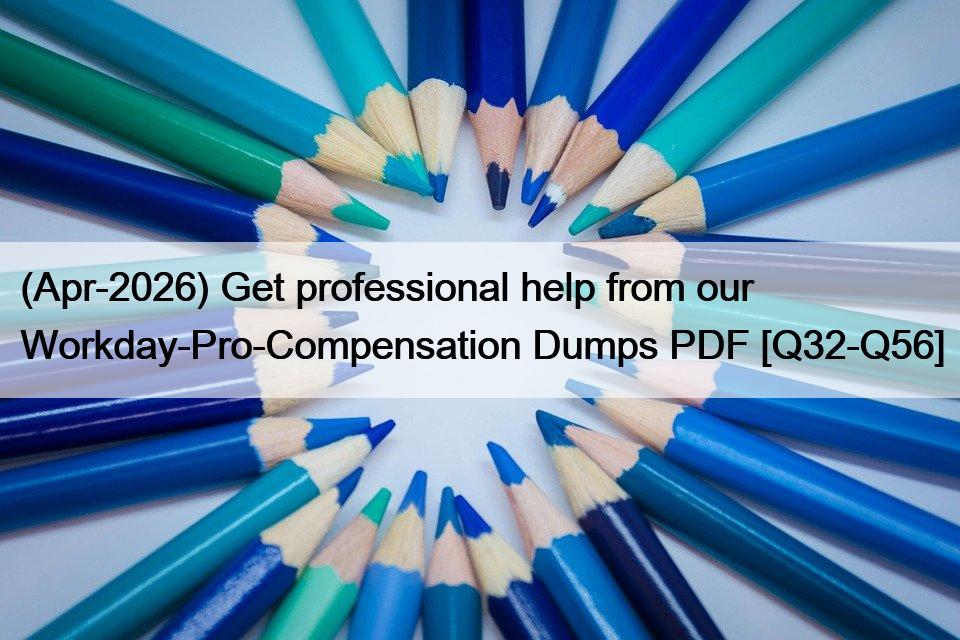 (Apr-2026) Get professional help from our Workday-Pro-Compensation Dumps PDF [Q32-Q56]
