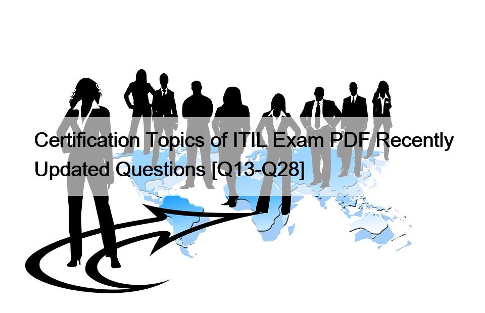 Certification Topics of ITIL Exam PDF Recently Updated Questions [Q13-Q28]
