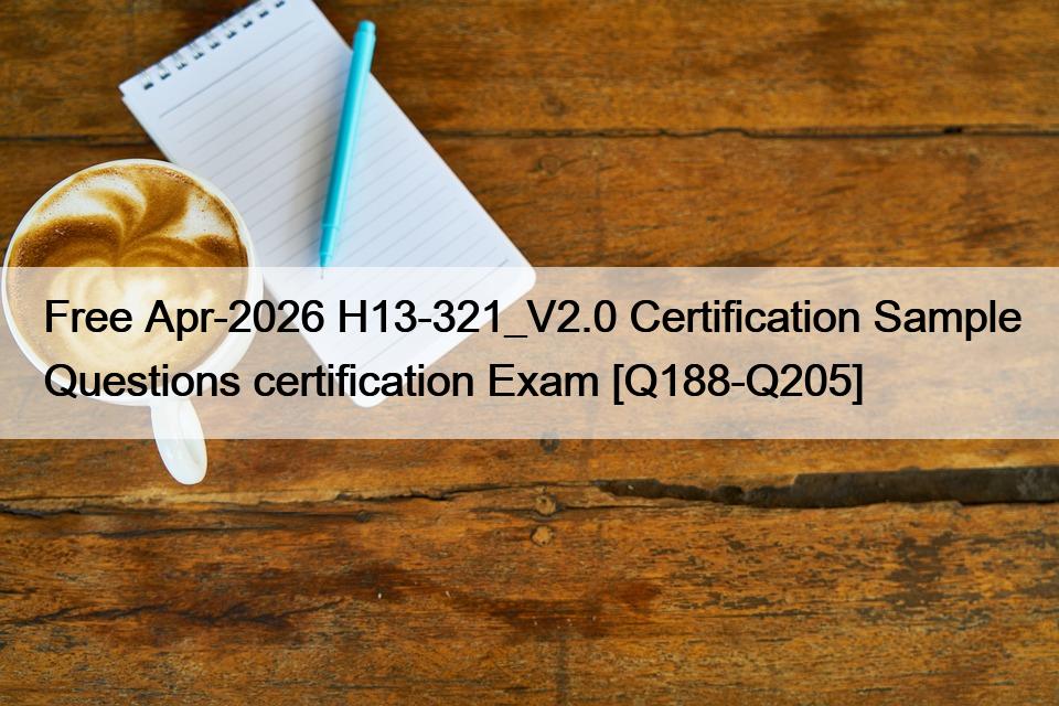 Free Apr-2026 H13-321_V2.0 Certification Sample Questions certification Exam [Q188-Q205]