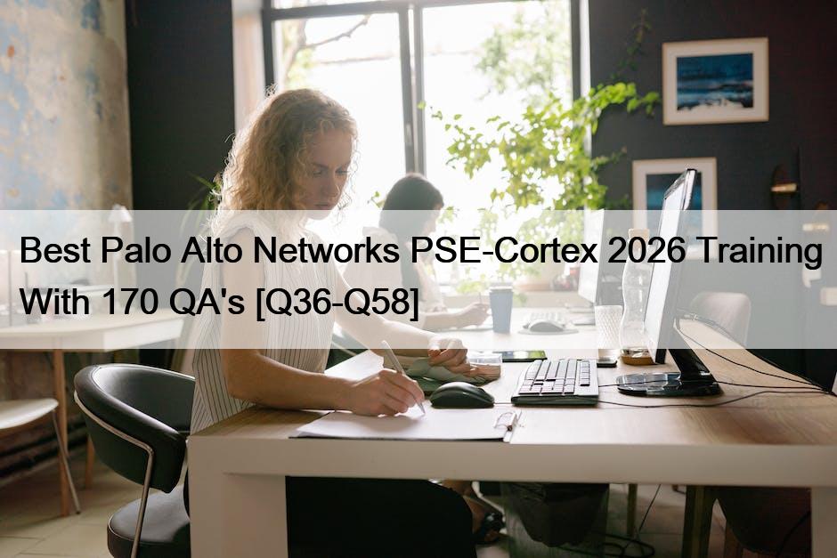 Best Palo Alto Networks PSE-Cortex 2026 Training With 170 QA’s [Q36-Q58]
