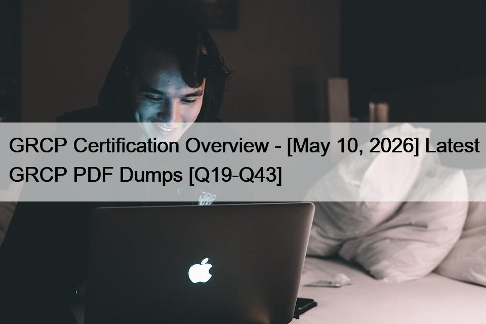 GRCP Certification Overview – [May 10, 2026] Latest GRCP PDF Dumps [Q19-Q43]