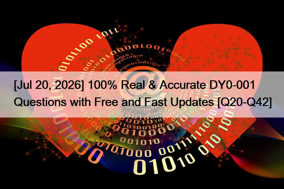 [Jul 20, 2026] 100% Real & Accurate DY0-001 Questions with Free and Fast Updates [Q20-Q42]