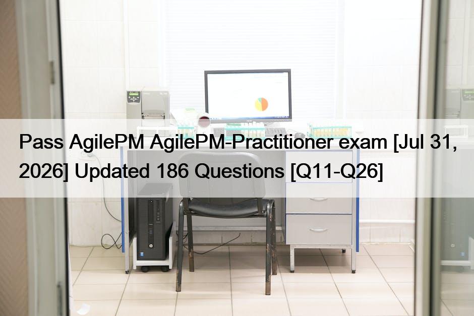 Pass AgilePM AgilePM-Practitioner exam [Jul 31, 2026] Updated 186 Questions [Q11-Q26]