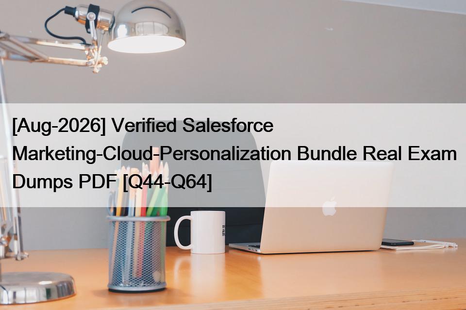 [Aug-2026] Verified Salesforce Marketing-Cloud-Personalization Bundle Real Exam Dumps PDF [Q44-Q64]
