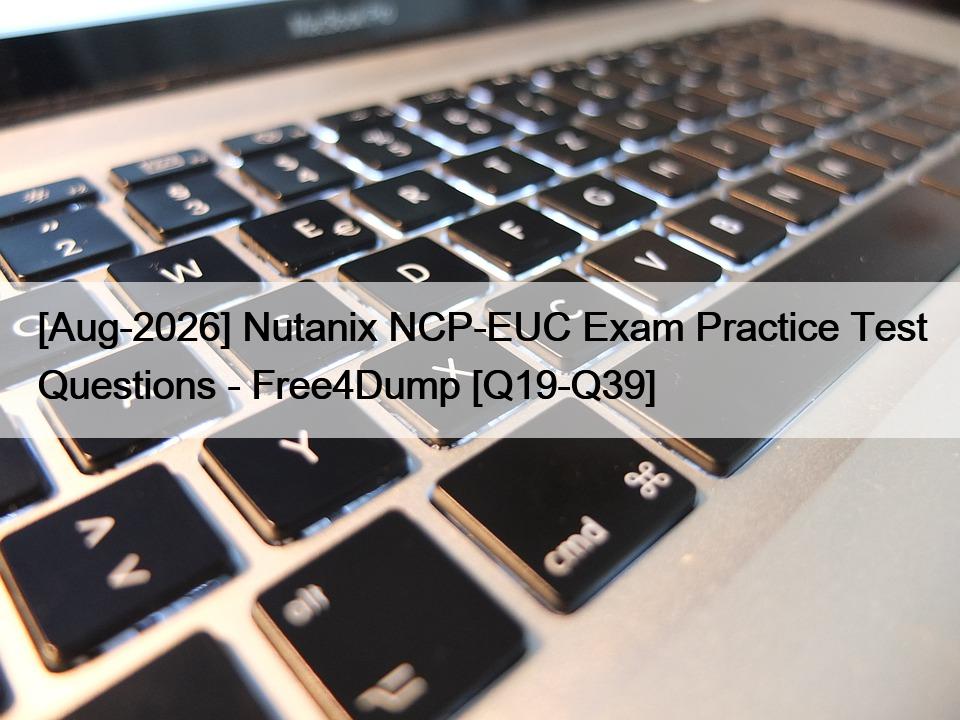 [Aug-2026] Nutanix NCP-EUC Exam Practice Test Questions – Free4Dump [Q19-Q39]