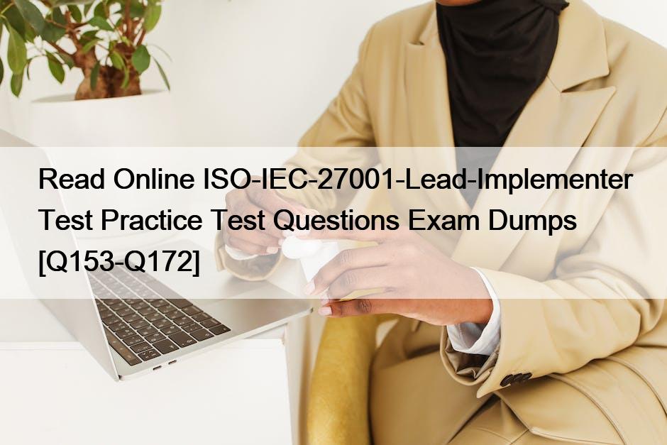 Read Online ISO-IEC-27001-Lead-Implementer Test Practice Test Questions Exam Dumps [Q153-Q172]