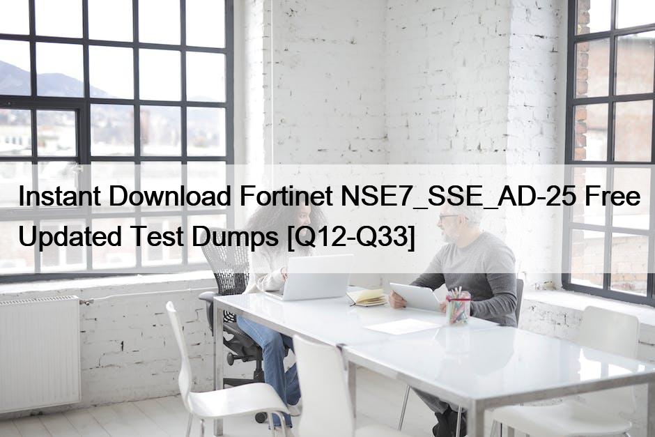 Instant Download Fortinet NSE7_SSE_AD-25 Free Updated Test Dumps [Q12-Q33]